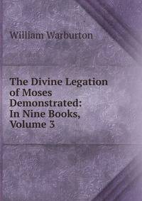 The Divine Legation of Moses Demonstrated: In Nine Books, Volume 3