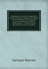 Miscellanies, Critical, Imaginative, and Juridical: The Mystery of Murder, and Its Defence First Appeared in the Law Review for March 1850 Modern . a Few Personal Recollections of Christopher