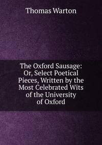 The Oxford Sausage: Or, Select Poetical Pieces, Written by the Most Celebrated Wits of the University of Oxford