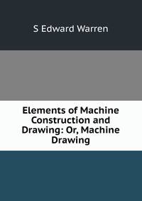 Elements of Machine Construction and Drawing: Or, Machine Drawing