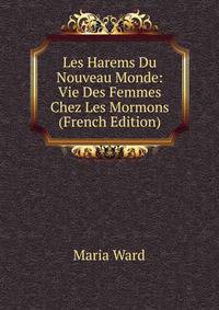 Les Harems Du Nouveau Monde: Vie Des Femmes Chez Les Mormons (French Edition)