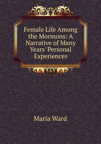 Female Life Among the Mormons: A Narrative of Many Years' Personal Experiences