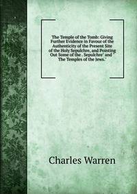 The Temple of the Tomb: Giving Further Evidence in Favour of the Authenticity of the Present Site of the Holy Sepulchre, and Pointing Out Some of the . Sepulchre" and "The Temples of the Jews."