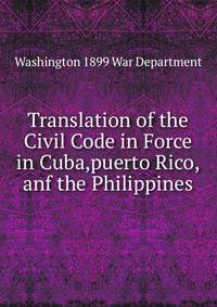 Translation of the Civil Code in Force in Cuba,puerto Rico,anf the Philippines.