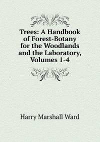 Trees: A Handbook of Forest-Botany for the Woodlands and the Laboratory, Volumes 1-4