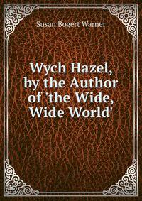 Wych Hazel, by the Author of 'the Wide, Wide World'.