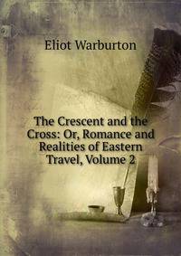 The Crescent and the Cross: Or, Romance and Realities of Eastern Travel, Volume 2