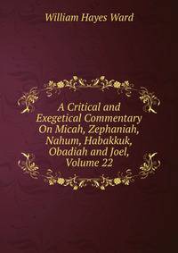 A Critical and Exegetical Commentary On Micah, Zephaniah, Nahum, Habakkuk, Obadiah and Joel, Volume 22