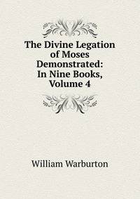 The Divine Legation of Moses Demonstrated: In Nine Books, Volume 4
