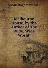 Melbourne House, by the Author of 'the Wide, Wide World'.