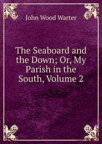 The Seaboard and the Down; Or, My Parish in the South, Volume 2