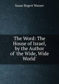 The Word: The House of Israel, by the Author of 'the Wide, Wide World'.
