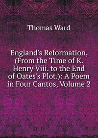 England's Reformation, (From the Time of K. Henry Viii. to the End of Oates's Plot.): A Poem in Four Cantos, Volume 2