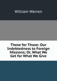 These for Those: Our Indebtedness to Foreign Missions; Or, What We Get for What We Give