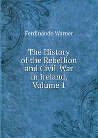 The History of the Rebellion and Civil-War in Ireland, Volume 1