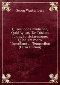 Quaestiones Ovidianae, Quid Agitur, "De Trisium Ibidis, Epistolarumque, Quae "Ex Ponto" Inscribuntur, Temporibus (Latin Edition)