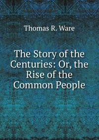 The Story of the Centuries: Or, the Rise of the Common People