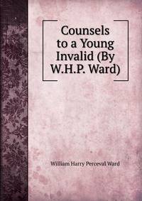 Counsels to a Young Invalid (By W.H.P. Ward).