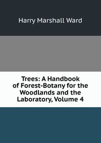 Trees: A Handbook of Forest-Botany for the Woodlands and the Laboratory, Volume 4