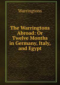 The Warringtons Abroad: Or Twelve Months in Germany, Italy, and Egypt