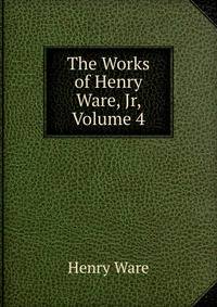 The Works of Henry Ware, Jr, Volume 4