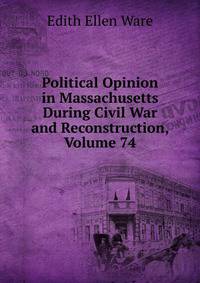 Political Opinion in Massachusetts During Civil War and Reconstruction, Volume 74