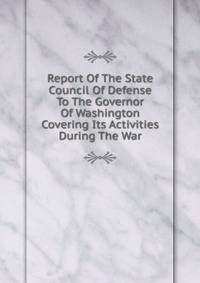 Report Of The State Council Of Defense To The Governor Of Washington Covering Its Activities During The War