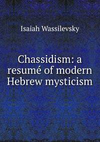 Chassidism: a resum? of modern Hebrew mysticism