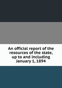 An official report of the resources of the state, up to and including January 1, 1894