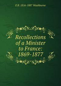 Recollections of a Minister to France: 1869-1877