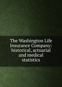 The Washington Life Insurance Company: historical, actuarial and medical statistics