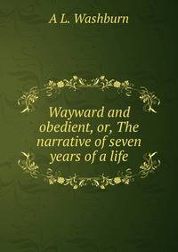 Wayward and obedient, or, The narrative of seven years of a life