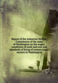 Report of the Industrial Welfare Commission of the state of Washington on the wages, conditions of work and cost and standards of living of women wage-earners in Washington