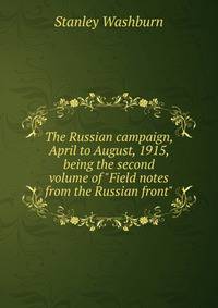 The Russian campaign, April to August, 1915, being the second volume of "Field notes from the Russian front"