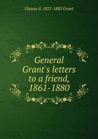 General Grant's letters to a friend, 1861-1880