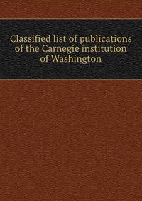 Classified list of publications of the Carnegie institution of Washington