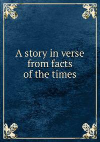 A story in verse from facts of the times