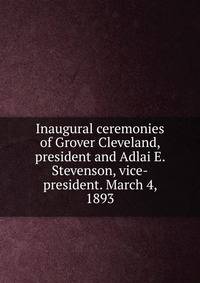 Inaugural ceremonies of Grover Cleveland, president and Adlai E. Stevenson, vice-president. March 4, 1893