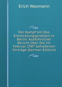 Der Kampf Um Das Entwicklungsproblem in Berlin: Ausf?hrlicher Bericht ?ber Die Im Februar 1907 Gehaltenen Vortr?ge (German Edition)