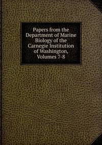 Papers from the Department of Marine Biology of the Carnegie Institution of Washington, Volumes 7-8