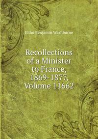 Recollections of a Minister to France, 1869-1877, Volume 11662
