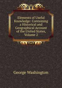 Elements of Useful Knowledge: Containing a Historical and Geographical Account of the United States, Volume 2