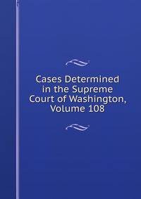 Cases Determined in the Supreme Court of Washington, Volume 108
