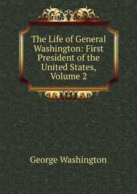 The Life of General Washington: First President of the United States, Volume 2