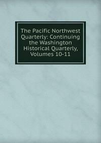 The Pacific Northwest Quarterly: Continuing the Washington Historical Quarterly, Volumes 10-11