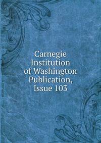 Carnegie Institution of Washington Publication, Issue 103