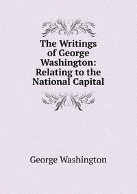The Writings of George Washington: Relating to the National Capital