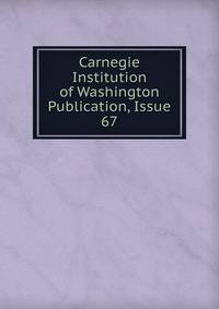 Carnegie Institution of Washington Publication, Issue 67