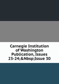 Carnegie Institution of Washington Publication, Issues 23-24;&amp;Nbsp;Issue 30