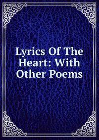 Lyrics Of The Heart: With Other Poems